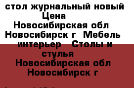 стол журнальный новый › Цена ­ 800 - Новосибирская обл., Новосибирск г. Мебель, интерьер » Столы и стулья   . Новосибирская обл.,Новосибирск г.